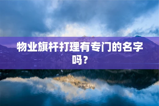 物业旗杆打理有专门的名字吗？