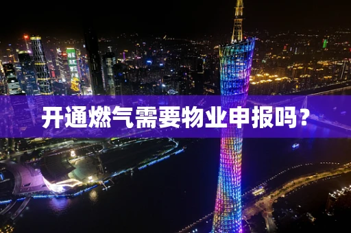开通燃气需要物业申报吗？