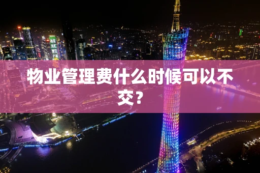 物业管理费什么时候可以不交？